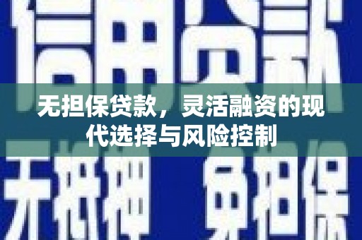 巴林左旗无担保贷款，灵活融资的现代选择与风险控制