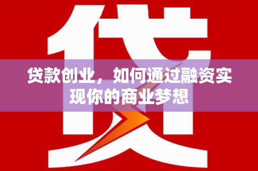 巴林左旗贷款创业，如何通过融资实现你的商业梦想