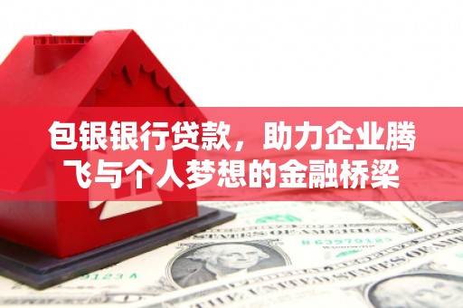 巴林左旗包银银行贷款，助力企业腾飞与个人梦想的金融桥梁