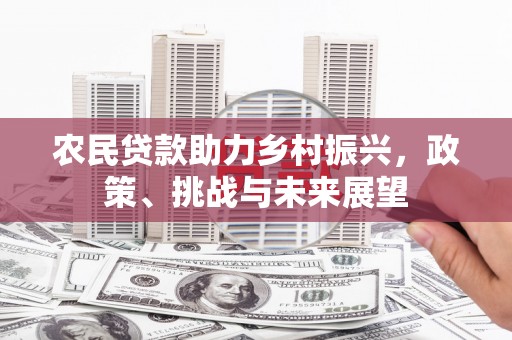 巴林左旗农民贷款助力乡村振兴，政策、挑战与未来展望
