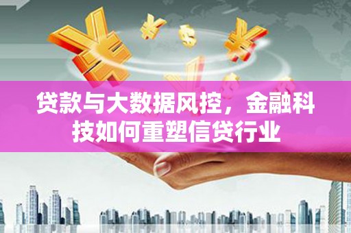 巴林左旗贷款与大数据风控，金融科技如何重塑信贷行业