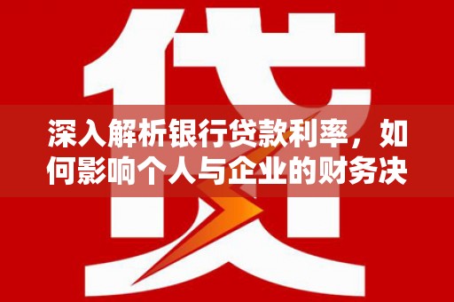 巴林左旗深入解析银行贷款利率，如何影响个人与企业的财务决策