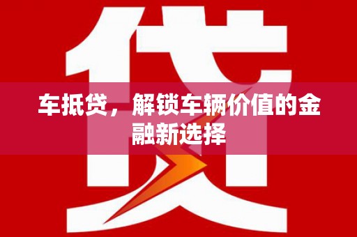 巴林左旗车抵贷，解锁车辆价值的金融新选择