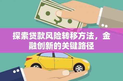 巴林左旗探索贷款风险转移方法，金融创新的关键路径