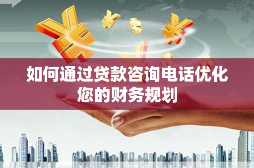 巴林左旗如何通过贷款咨询电话优化您的财务规划