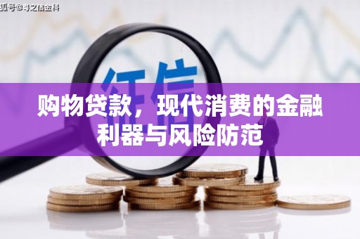 巴林左旗购物贷款，现代消费的金融利器与风险防范