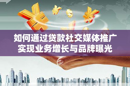 巴林左旗如何通过贷款社交媒体推广实现业务增长与品牌曝光