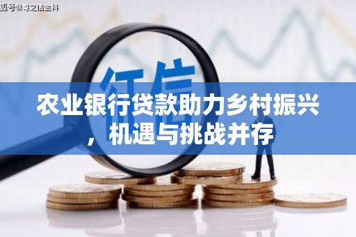 巴林左旗农业银行贷款助力乡村振兴，机遇与挑战并存