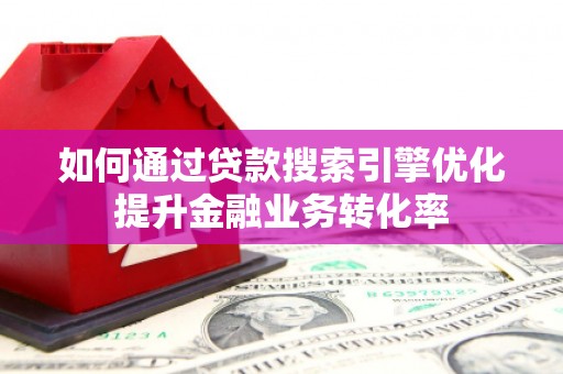 巴林左旗如何通过贷款搜索引擎优化提升金融业务转化率