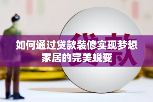 巴林左旗如何通过贷款装修实现梦想家居的完美蜕变