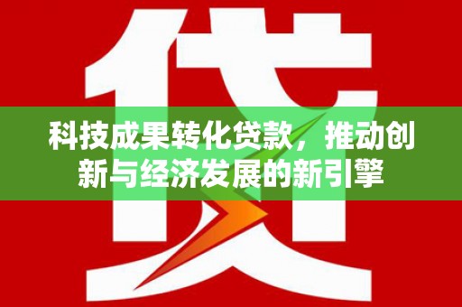 巴林左旗科技成果转化贷款，推动创新与经济发展的新引擎