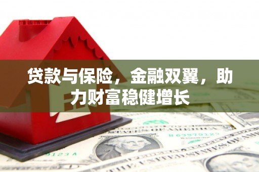 巴林左旗贷款与保险，金融双翼，助力财富稳健增长