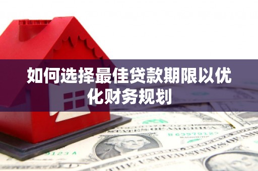 巴林左旗如何选择最佳贷款期限以优化财务规划