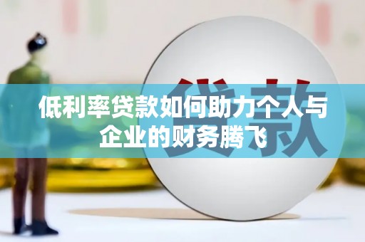 巴林左旗低利率贷款如何助力个人与企业的财务腾飞