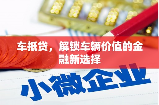 巴林左旗车抵贷，解锁车辆价值的金融新选择