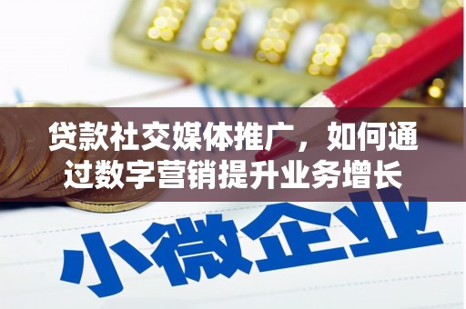 巴林左旗贷款社交媒体推广，如何通过数字营销提升业务增长