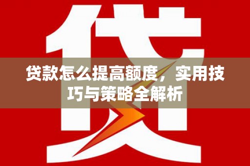 巴林左旗贷款怎么提高额度，实用技巧与策略全解析