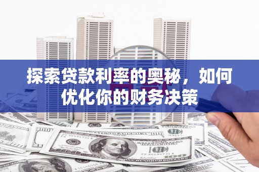 巴林左旗探索贷款利率的奥秘，如何优化你的财务决策