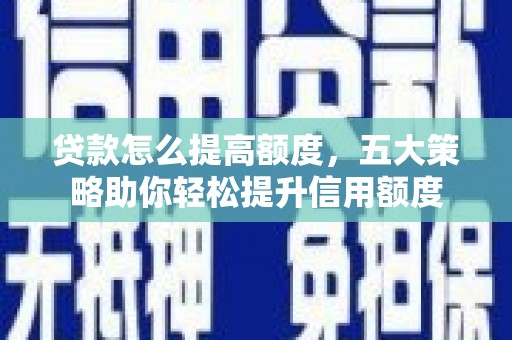 巴林左旗贷款怎么提高额度，五大策略助你轻松提升信用额度
