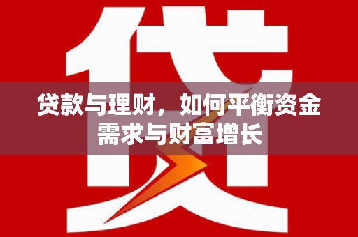 巴林左旗贷款与理财，如何平衡资金需求与财富增长