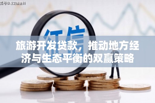 巴林左旗旅游开发贷款，推动地方经济与生态平衡的双赢策略