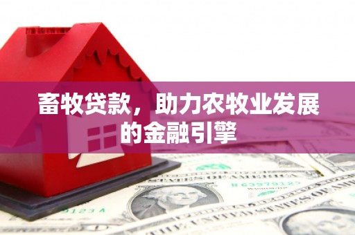 巴林左旗畜牧贷款，助力农牧业发展的金融引擎