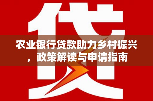 巴林左旗农业银行贷款助力乡村振兴，政策解读与申请指南