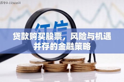 巴林左旗贷款购买股票，风险与机遇并存的金融策略