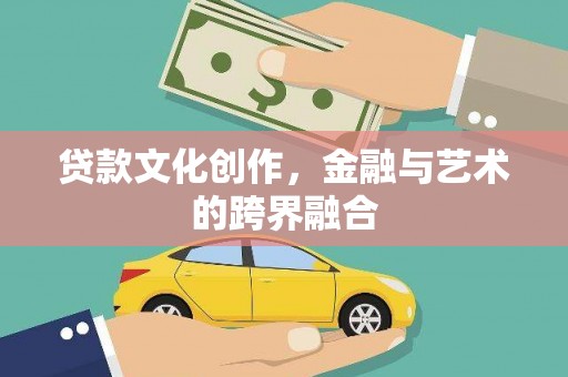 巴林左旗贷款文化创作，金融与艺术的跨界融合