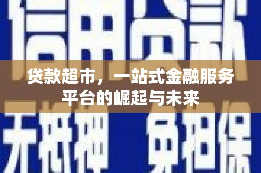 巴林左旗贷款超市，一站式金融服务平台的崛起与未来