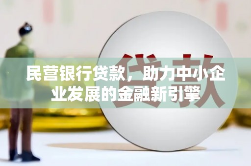 巴林左旗民营银行贷款，助力中小企业发展的金融新引擎