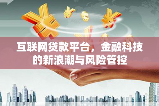 巴林左旗互联网贷款平台，金融科技的新浪潮与风险管控