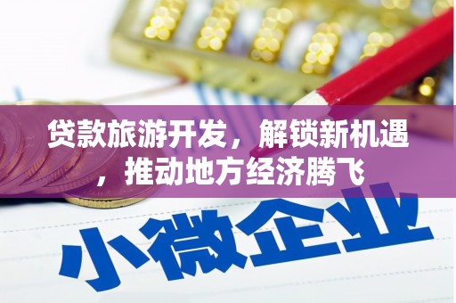 巴林左旗贷款旅游开发，解锁新机遇，推动地方经济腾飞