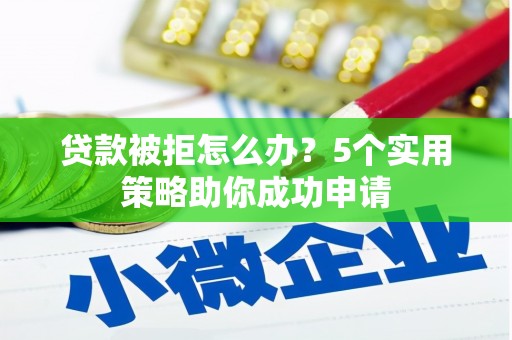 巴林左旗贷款被拒怎么办？5个实用策略助你成功申请