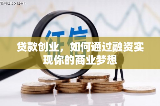 巴林左旗贷款创业，如何通过融资实现你的商业梦想